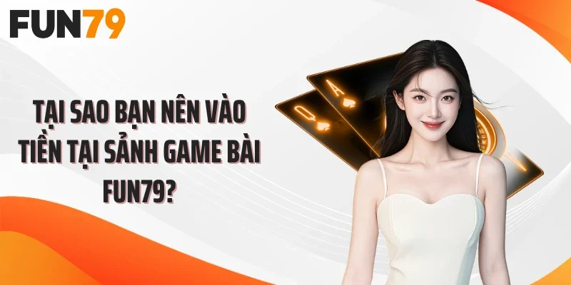 Tại sao bạn nên vào tiền tại sảnh game bài FUN79?